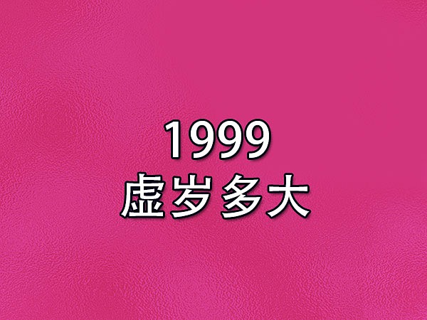 1999虚岁多大-99年出生的人今年多大了