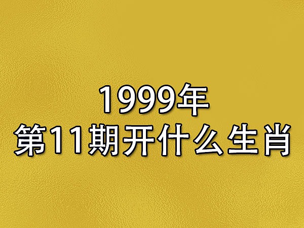 1999年第11期开什么生肖-1999年是什么属相