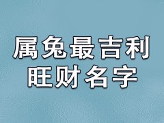 属兔最吉利旺财名字：永嘉/宇承/涵忆/依云