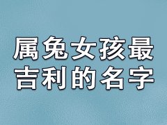 属兔女孩最吉利的名字：雨凡/韵昀/晴芸/筱秋