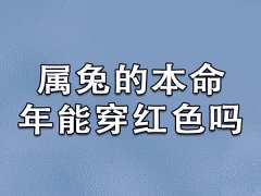 属兔的本命年能穿红色吗：可以穿(化解太岁)