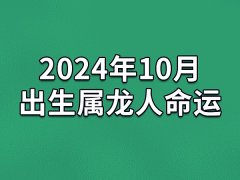 2024年10月出生属龙人命运