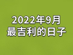 2022年9月最吉利的日子-22年9月的黄道吉日