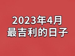 2023年4月最吉利的日子-23年4月的黄道吉日