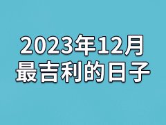 2023年12月最吉利的日子-23年12月的黄道吉日