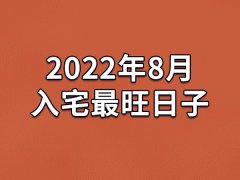 2022年8月入宅最旺日子-22年8月哪天最适合入宅