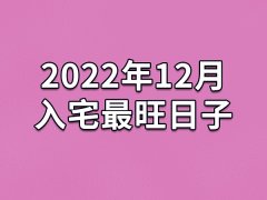 2022年12月入宅最旺日子-22年12月哪天最适合入宅