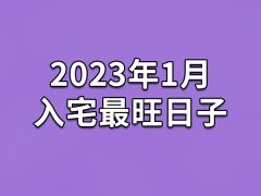 2023年1月入宅最旺日子-23年1月哪天最适合入宅