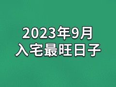 2023年9月入宅最旺日子-23年9月哪天最适合入宅