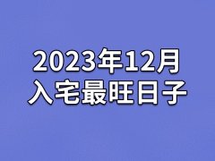 2023年12月入宅最旺日子-23年12月哪天最适合入宅