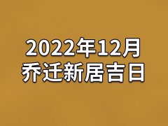 2022年12月乔迁新居吉日-22年12月哪天最适合乔迁新居