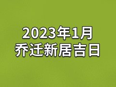 2023年1月乔迁新居吉日-23年1月哪天最适合乔迁新居