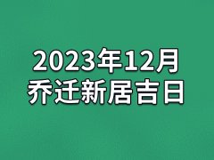 2023年12月乔迁新居吉日-23年12月哪天最适合乔迁新居