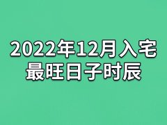 2022年12月入宅最旺日子时辰-22年12月最适合入宅的吉日吉时