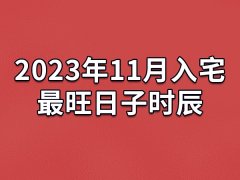 2023年11月入宅最旺日子时辰-23年11月最适合入宅的吉日吉时