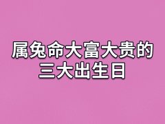 属兔命大富大贵的三大出生日：初一/十七/三十