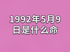 1992年5月9日是什么命：孤寒财主(不缺钱财)