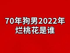 70年狗男2022年烂桃花是谁