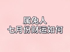 属兔人七月份财运如何-出生七月份属兔人财运怎样