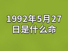 1992年5月27日是什么命：性