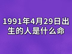 1991年4月29日出生的人是什么命：命多曲折（晚年运势差