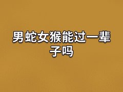 男蛇女猴能过一辈子吗：