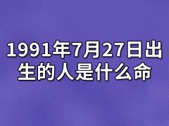 1991年7月27日出生的人是什么命：心思细腻（中年艺精）