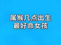 属猴几点出生最好命女孩：戌时/丑时/卯时/亥时