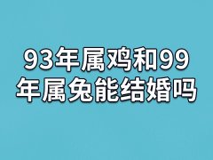 93年属鸡和99年属兔能结婚吗:不适合结婚(生活压抑)