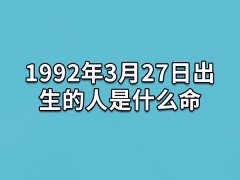 1992年3月27日出生的人是什么命：勤勉朴素(艺术天赋高)