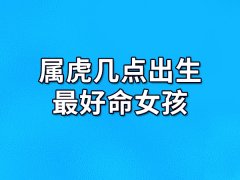 属虎几点出生最好命女孩：丑时/午时