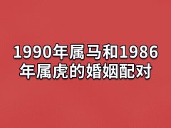 1990年属马和1986年属虎的婚姻配对：相互契合(志趣相投)