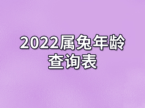 2022属兔年龄查询表 2022属兔多大了呢