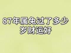 87年属兔过了多少岁财运好：36岁/45岁