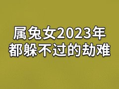 属兔女2023年都躲不过的劫难：感情不顺(事业受阻)