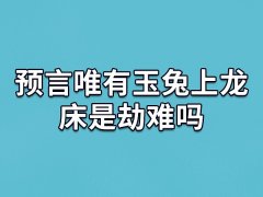 预言唯有玉兔上龙床是劫难吗,玉兔上龙床预言了什么