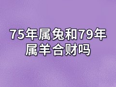 75年属兔和79年属羊合财吗：兔羊一起合财（互相尊重）