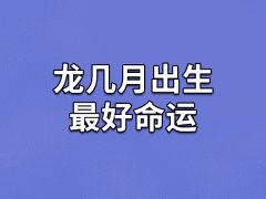 龙几月出生最好命运：二