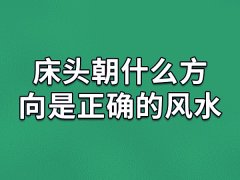 床头朝什么方向是正确的风水,床要怎么摆放才好