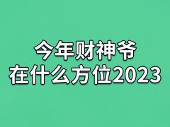 今年财神爷在什么方位2023：正南方位(收获更多财富)