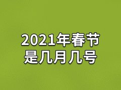 2021年春节是几月几号,21年几月几号过年