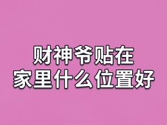 财神爷贴在家里什么位置好,财神爷最适合贴在哪里