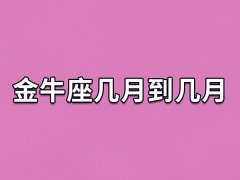 金牛座几月到几月,金牛座的出生时间