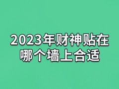 2023年财神贴在哪个墙上合适：正西方位/正南方位(招财旺运)