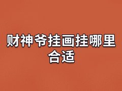 财神爷挂画挂哪里合适,财神爷挂在哪里最好