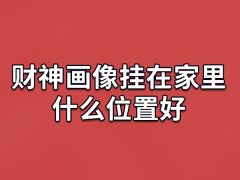 财神画像挂在家里什么位置好,财神像挂在哪里最好