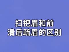 扫把眉和前清后疏眉的区别,扫把眉和前清后疏眉哪个好