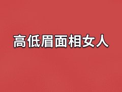 高低眉面相女人,高低眉的女生命运如何