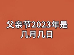 父亲节2023年是几月几日,父亲节是6月的哪一天