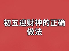 初五迎财神的正确做法,初五怎么正确迎财神